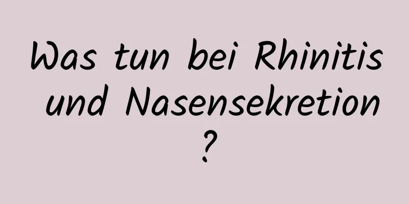Was tun bei Rhinitis und Nasensekretion?