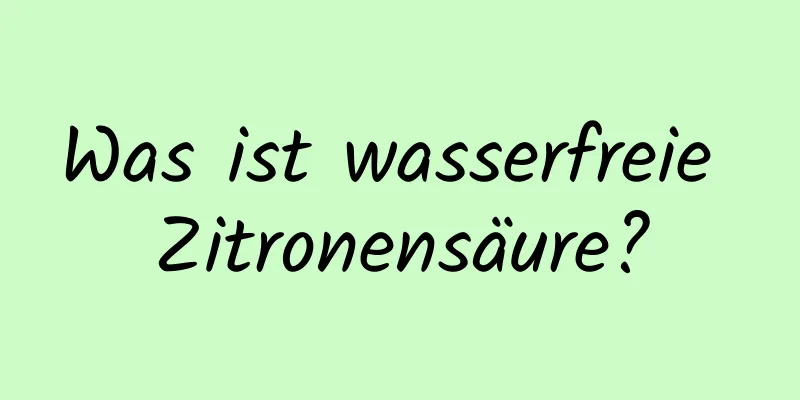 Was ist wasserfreie Zitronensäure?