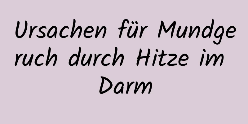 Ursachen für Mundgeruch durch Hitze im Darm