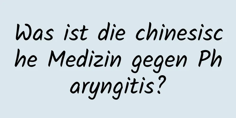 Was ist die chinesische Medizin gegen Pharyngitis?