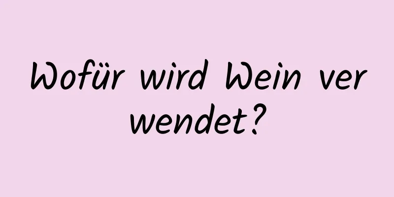 Wofür wird Wein verwendet?
