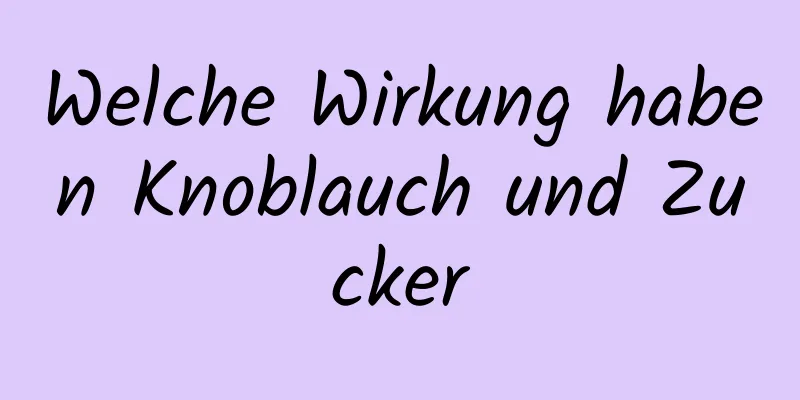 Welche Wirkung haben Knoblauch und Zucker