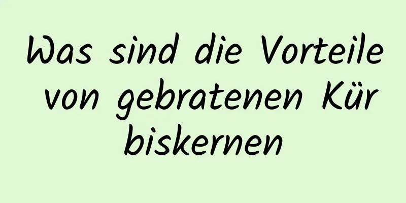 Was sind die Vorteile von gebratenen Kürbiskernen