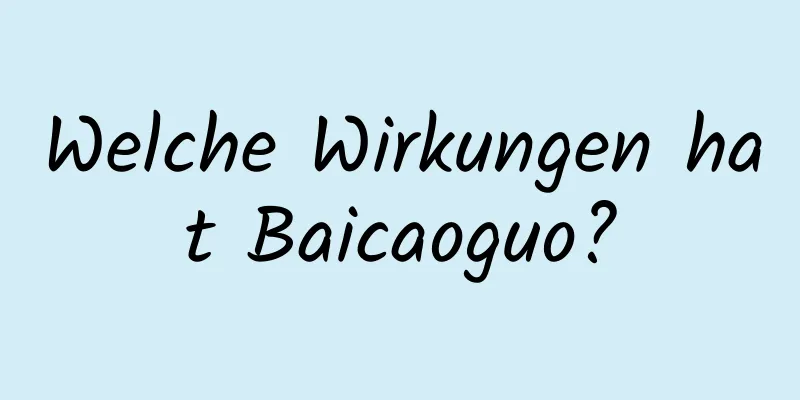Welche Wirkungen hat Baicaoguo?