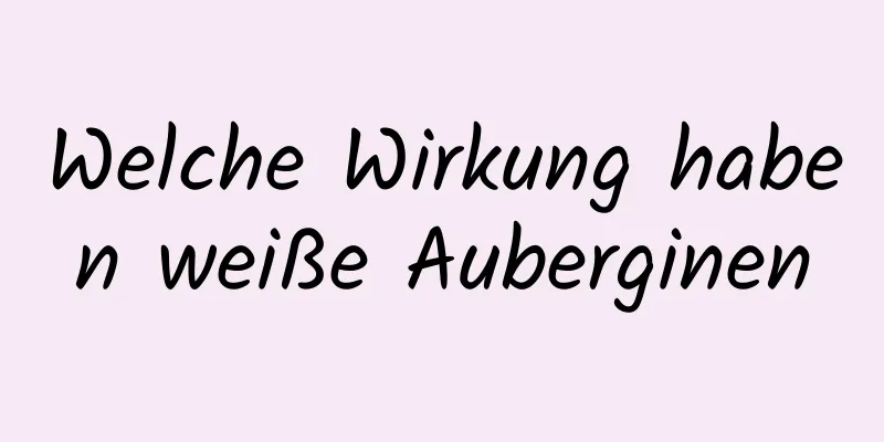 Welche Wirkung haben weiße Auberginen