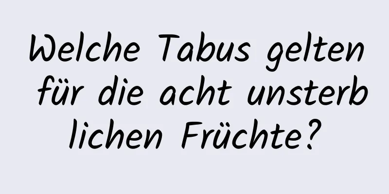 Welche Tabus gelten für die acht unsterblichen Früchte?