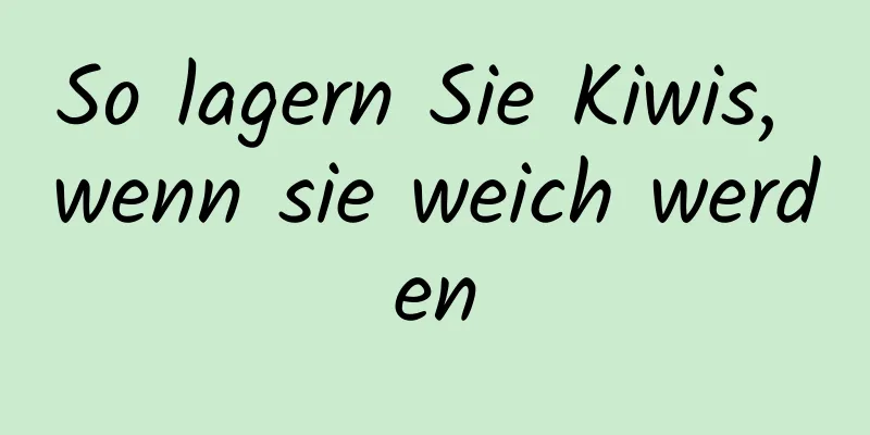 So lagern Sie Kiwis, wenn sie weich werden