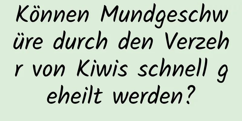 Können Mundgeschwüre durch den Verzehr von Kiwis schnell geheilt werden?