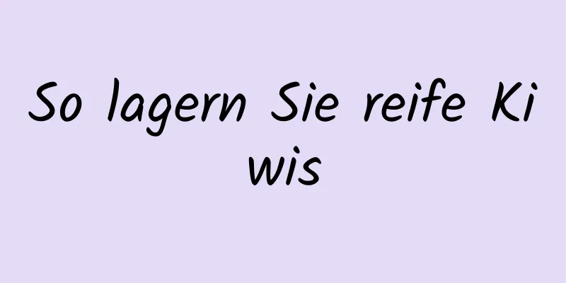 So lagern Sie reife Kiwis