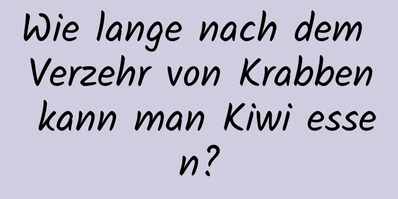 Wie lange nach dem Verzehr von Krabben kann man Kiwi essen?