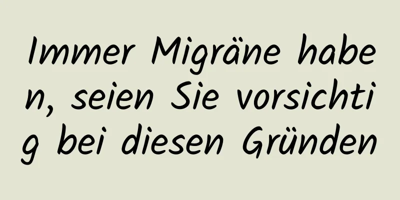 Immer Migräne haben, seien Sie vorsichtig bei diesen Gründen