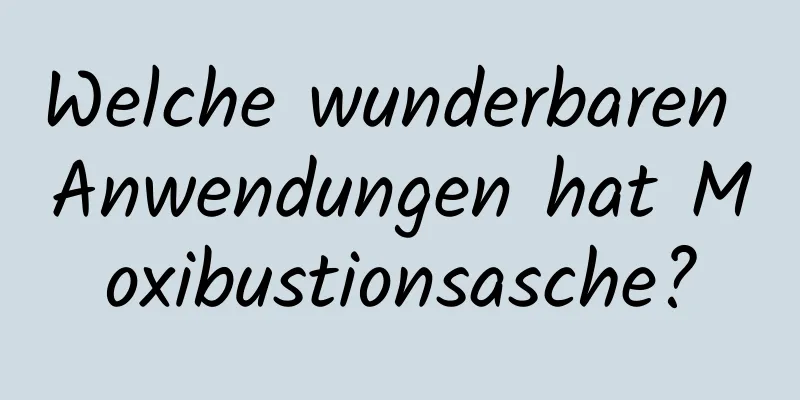Welche wunderbaren Anwendungen hat Moxibustionsasche?