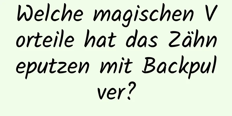 Welche magischen Vorteile hat das Zähneputzen mit Backpulver?