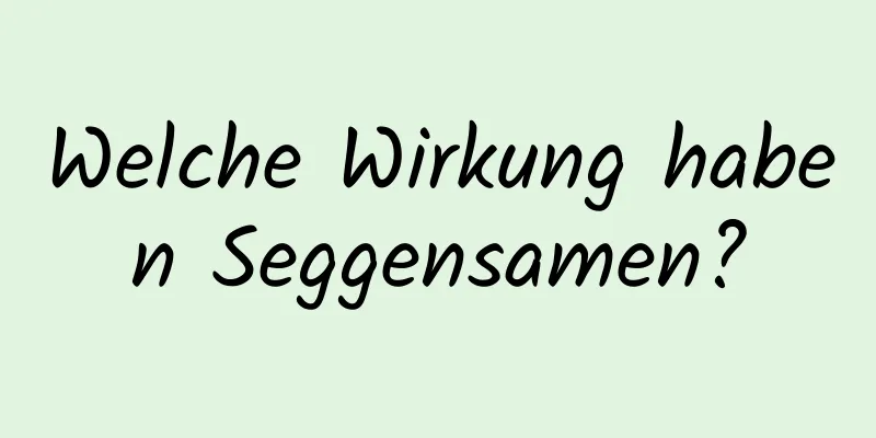 Welche Wirkung haben Seggensamen?