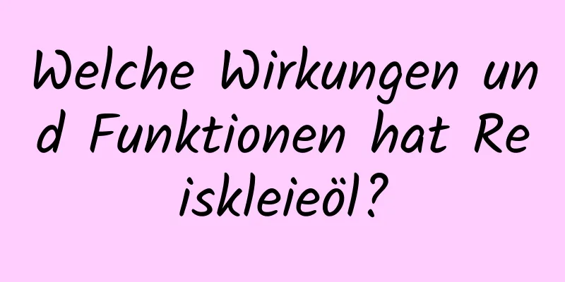 Welche Wirkungen und Funktionen hat Reiskleieöl?