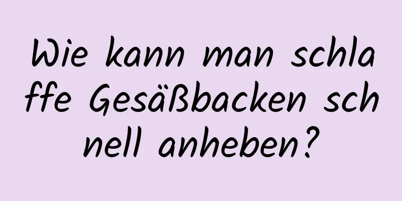 Wie kann man schlaffe Gesäßbacken schnell anheben?