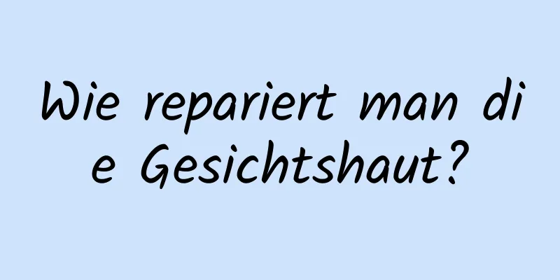 Wie repariert man die Gesichtshaut?