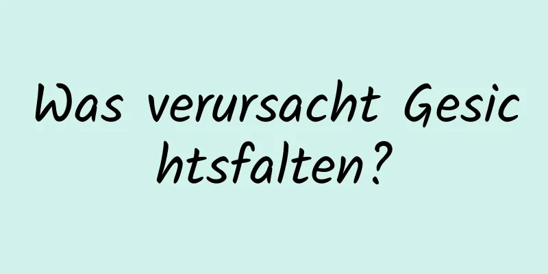 Was verursacht Gesichtsfalten?