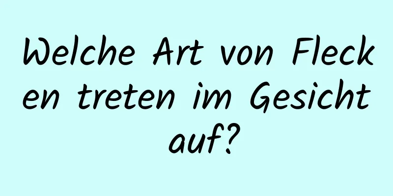Welche Art von Flecken treten im Gesicht auf?