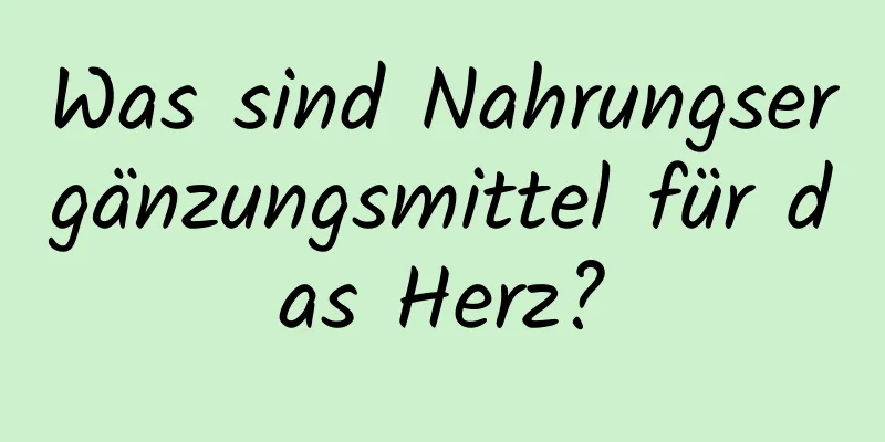Was sind Nahrungsergänzungsmittel für das Herz?