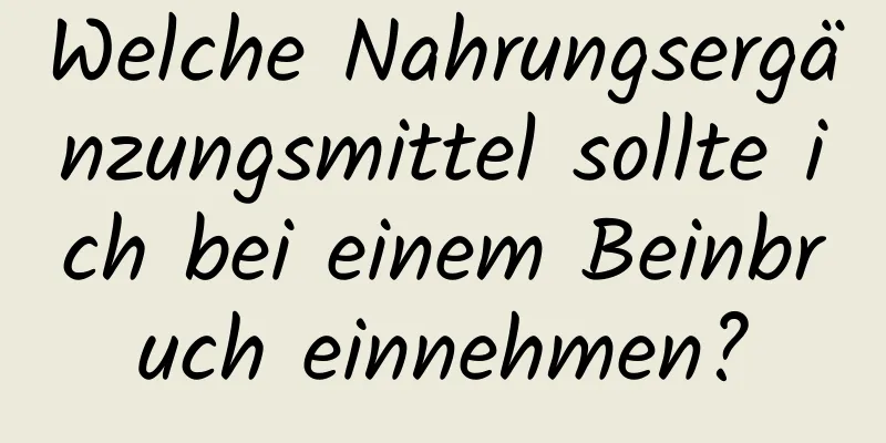 Welche Nahrungsergänzungsmittel sollte ich bei einem Beinbruch einnehmen?