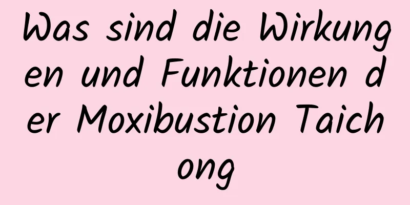 Was sind die Wirkungen und Funktionen der Moxibustion Taichong