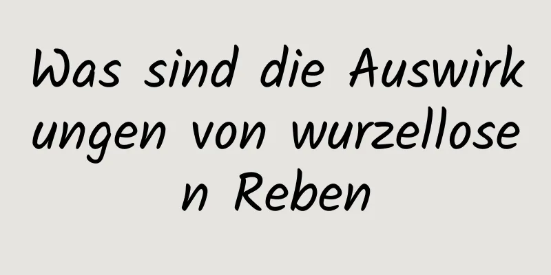 Was sind die Auswirkungen von wurzellosen Reben