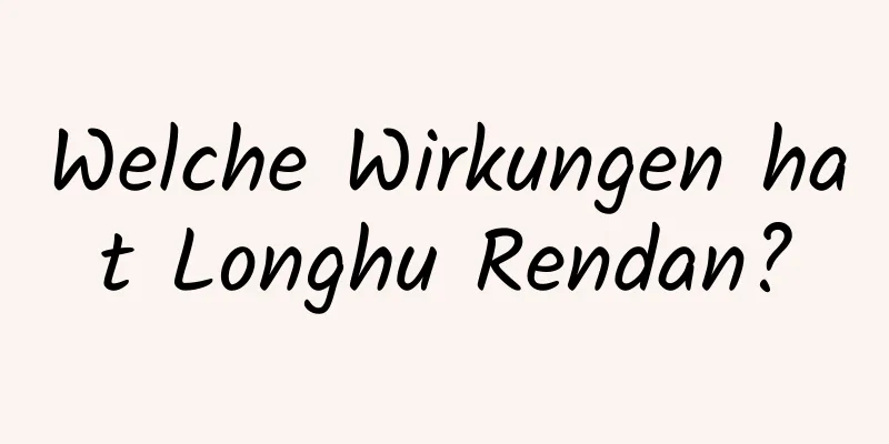 Welche Wirkungen hat Longhu Rendan?