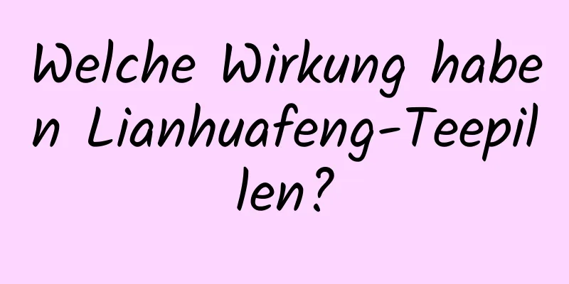 Welche Wirkung haben Lianhuafeng-Teepillen?