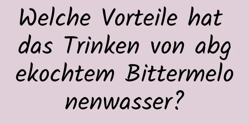 Welche Vorteile hat das Trinken von abgekochtem Bittermelonenwasser?