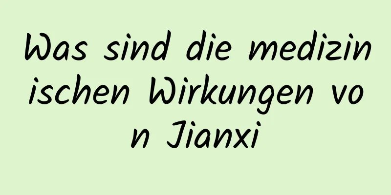 Was sind die medizinischen Wirkungen von Jianxi