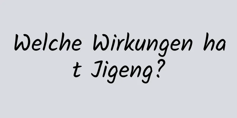 Welche Wirkungen hat Jigeng?