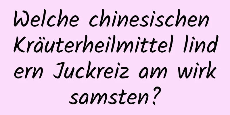Welche chinesischen Kräuterheilmittel lindern Juckreiz am wirksamsten?