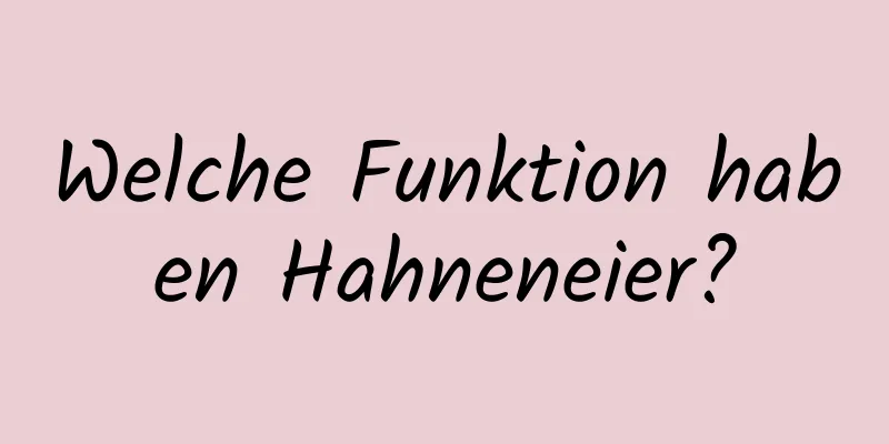 Welche Funktion haben Hahneneier?