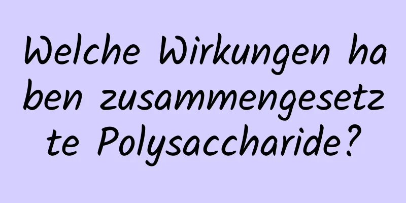 Welche Wirkungen haben zusammengesetzte Polysaccharide?