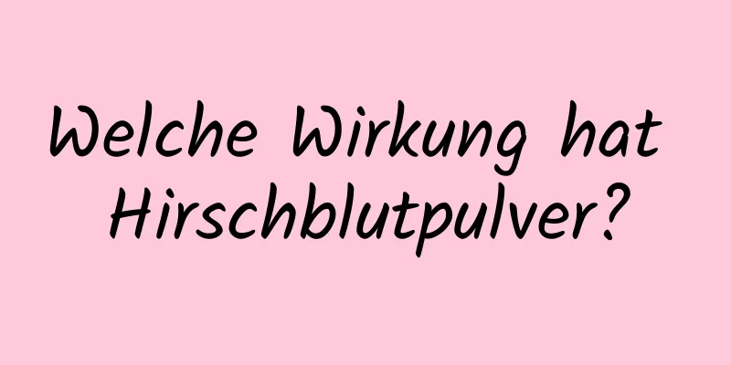 Welche Wirkung hat Hirschblutpulver?