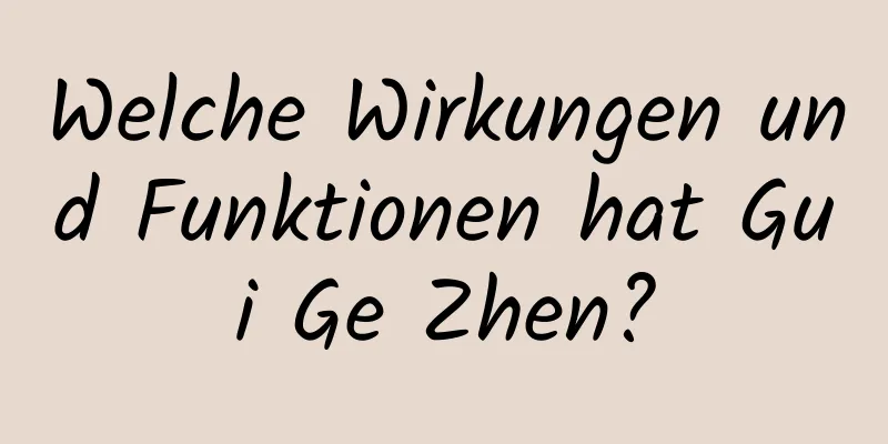 Welche Wirkungen und Funktionen hat Gui Ge Zhen?