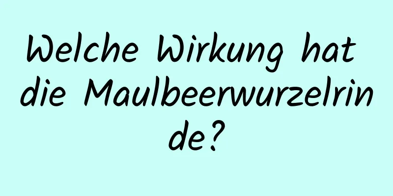 Welche Wirkung hat die Maulbeerwurzelrinde?