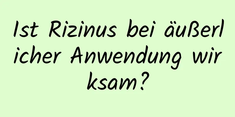 Ist Rizinus bei äußerlicher Anwendung wirksam?