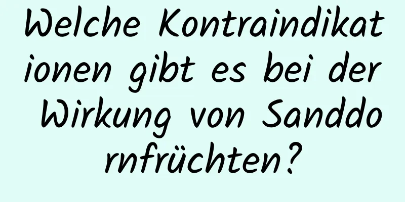 Welche Kontraindikationen gibt es bei der Wirkung von Sanddornfrüchten?