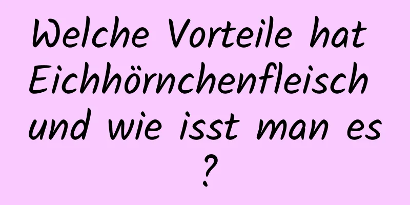 Welche Vorteile hat Eichhörnchenfleisch und wie isst man es?