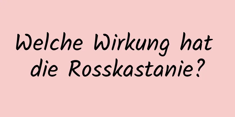 Welche Wirkung hat die Rosskastanie?