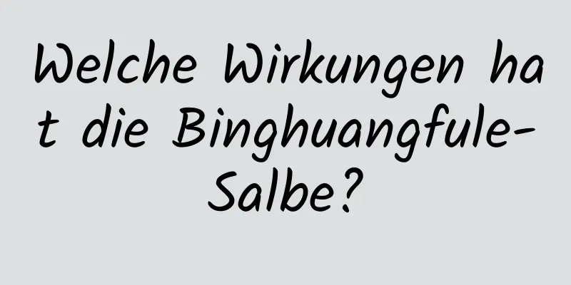 Welche Wirkungen hat die Binghuangfule-Salbe?