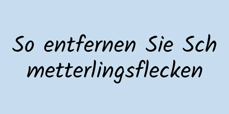 So entfernen Sie Schmetterlingsflecken