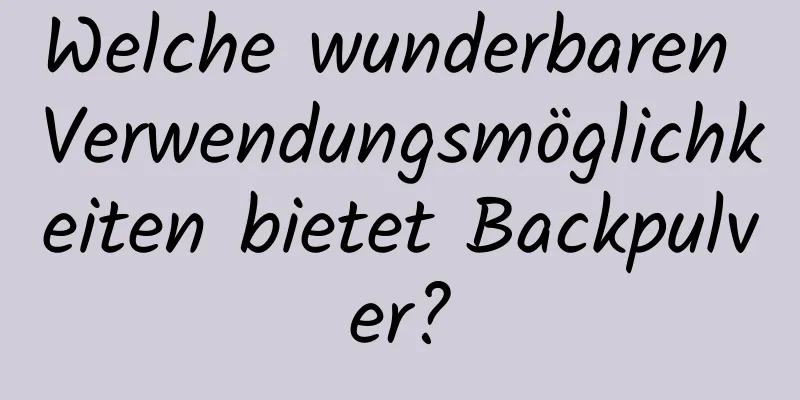 Welche wunderbaren Verwendungsmöglichkeiten bietet Backpulver?