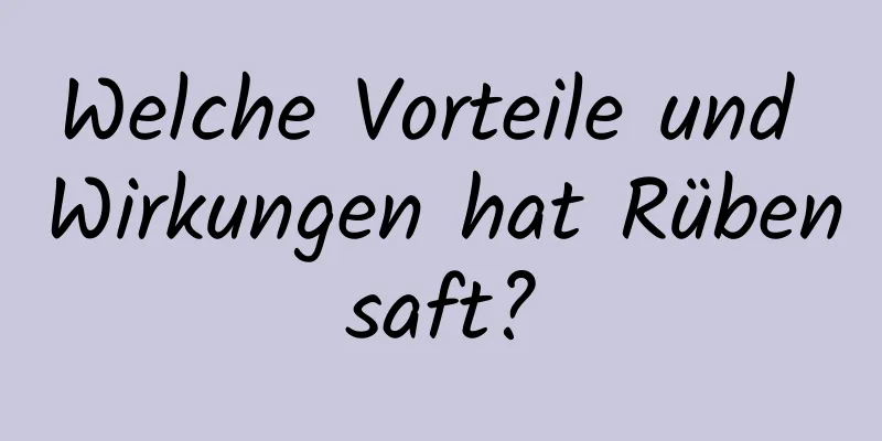 Welche Vorteile und Wirkungen hat Rübensaft?