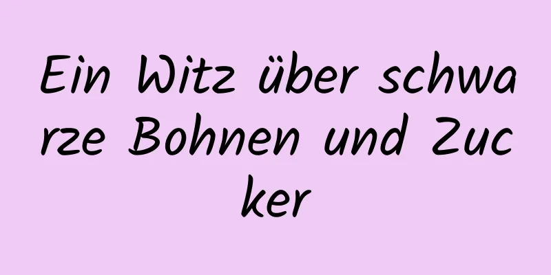 Ein Witz über schwarze Bohnen und Zucker