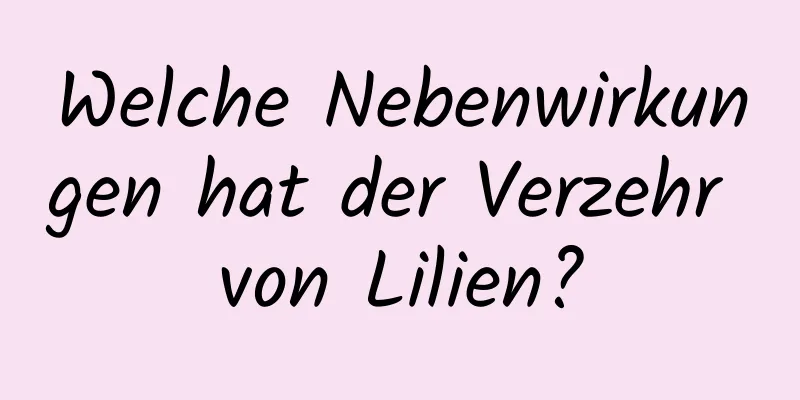 Welche Nebenwirkungen hat der Verzehr von Lilien?