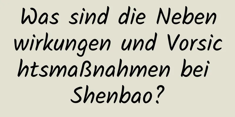 Was sind die Nebenwirkungen und Vorsichtsmaßnahmen bei Shenbao?
