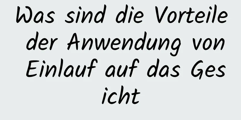Was sind die Vorteile der Anwendung von Einlauf auf das Gesicht